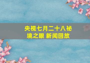 央视七月二十八祕境之眼 新闻回放